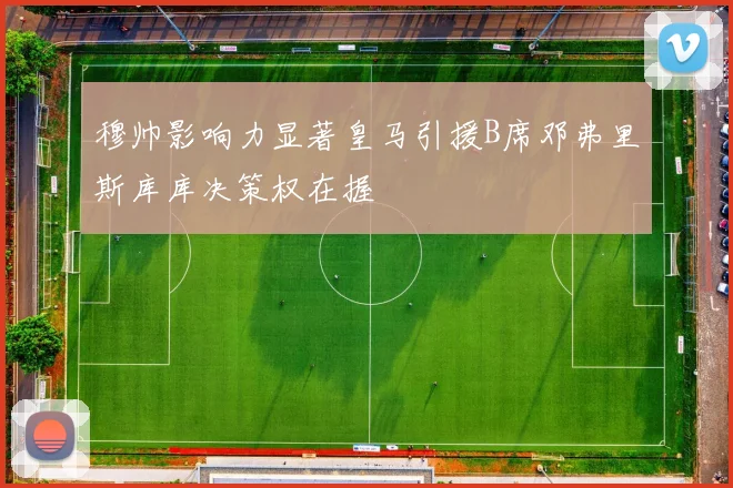 穆帅影响力显著皇马引援B席邓弗里斯库库决策权在握