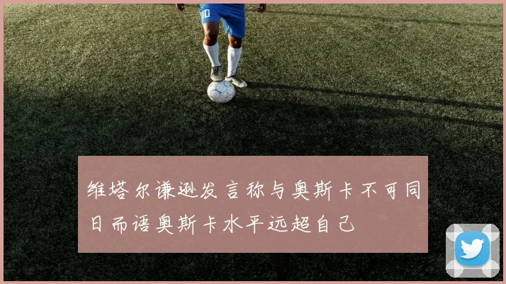 维塔尔谦逊发言称与奥斯卡不可同日而语奥斯卡水平远超自己