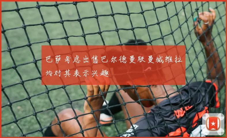 巴萨考虑出售巴尔德曼联曼城维拉均对其表示兴趣