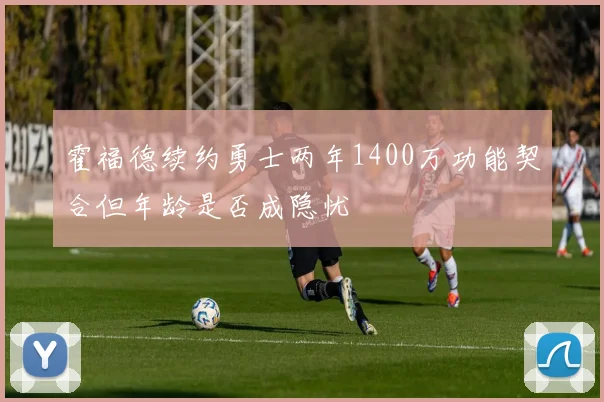 霍福德续约勇士两年1400万功能契合但年龄是否成隐忧