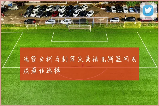 高管分析马刺若交易福克斯篮网或成最佳选择