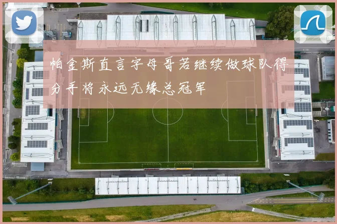 帕金斯直言字母哥若继续做球队得分手将永远无缘总冠军