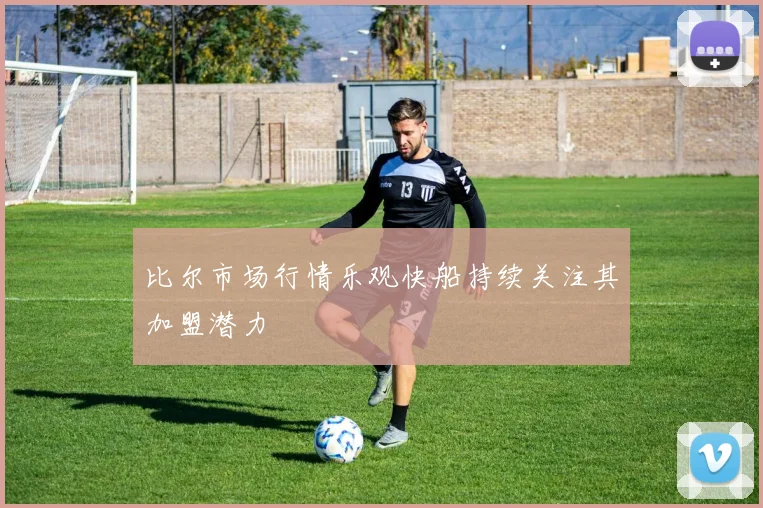比尔市场行情乐观快船持续关注其加盟潜力